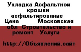 Укладка Асфальтной крошки, асфальтирование › Цена ­ 100 - Московская обл. Строительство и ремонт » Услуги   